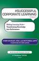 # SUCCESSFUL CORPORATE LEARNING tweet Book10. Making Learning Stick: Transforming Knowledge into Performance, John Moxley,Mitchell Levy 