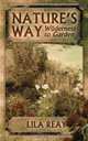 Nature`s Way. Wilderness to Garden, Lila Reay 
