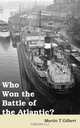 Who Won the Battle of the Atlantic?, Martin T Gilbert 