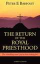The Return of the Royal Priesthood. The `something more` you`ve been looking for?, Peter E Barfoot 