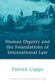 Human Dignity and the Foundations of International Law, Capps,Patrick Capps 