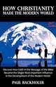 How Christianity Made the Modern World - The Legacy of Christian Liberty. How the Bible Inspired Freedom, Shaped Western Civilization, Revolutionized, Paul Backholer 