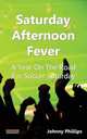 Saturday Afternoon Fever. A Year on the Road for Soccer Saturday, Johnny Phillips 