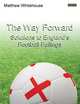 The Way Forward. Solutions to England`s Football Failings, Matthew Whitehouse 