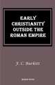 Early Christianity Outside the Roman Empire. Lectures on Aphrahat, Bardaisan and Judas Thomas, F. Crawford Burkitt 