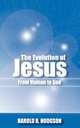 The Evolution of Jesus from Human to God, Harold R. Hodgson 