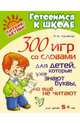 300 игр со словами для детей, которые уже знают буквы, но еще не читают. Для детей от 5 лет, Крупенчук Ольга Игоревна 