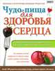Чудо-пища для здоровья сердца. Как усмирить аппетит, избавиться от опасного жира, снизить уровень холестерина, снять воспаление, Джон Хастингс, Тим Гоувер, Сара Олтшул, Сари Хэррэр 