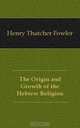 The Origin and Growth of the Hebrew Religion, Henry Thatcher Fowler 