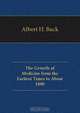 The Growth of Medicine from the Earliest Times to About 1800, Albert H. Buck 