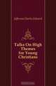 Talks On High Themes for Young Christians, Charles Edward Jefferson 