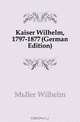 Kaiser Wilhelm, 1797-1877 (German Edition), W. Muller 