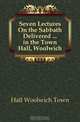 Seven Lectures On the Sabbath Delivered in the Town Hall, Woolwich, Hall Woolwich Town 
