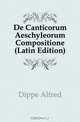 De Canticorum Aeschyleorum Compositione (Latin Edition), Dippe Alfred 