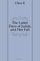 The Latter Days of Judah, and Her Fall, Clere E. 