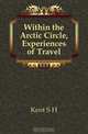 Within the Arctic Circle, Experiences of Travel, Kent S H 