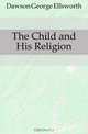 The Child and His Religion, Dawson George Ellsworth 