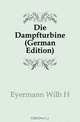 Die Dampfturbine (German Edition), Eyermann Wilh H. 
