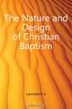 The Nature and Design of Christian Baptism, R. A. Lancaster 