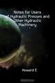Notes for Users of Hydraulic Presses and Other Hydraulic Machinery, Howard E 