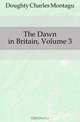 The Dawn in Britain, Volume 3, Doughty Charles Montagu 