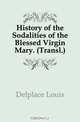 History of the Sodalities of the Blessed Virgin Mary. (Transl.)., Delplace Louis 