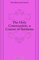 The Holy Communion, a Course of Sermons, Davidson Jonas Pascal 