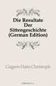 Die Resultate Der Sittengeschichte (German Edition), Gagern Hans Christoph 