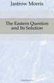 The Eastern Question and Its Solution, Morris Jastrow 