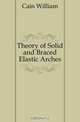 Theory of Solid and Braced Elastic Arches, Cain William 