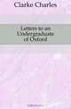 Letters to an Undergraduate of Oxford, Clarke Charles 