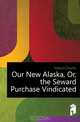 Our New Alaska, Or, the Seward Purchase Vindicated, Hallock Charles 