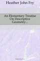 An Elementary Treatise On Descriptive Geometry, Heather John Fry 