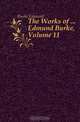 The Works of ... Edmund Burke, Volume 11, Burke Edmund 