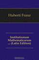 Institutionum Mathematicarum ... (Latin Edition), Huberti Franz 