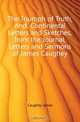 The Triumph of Truth, And, Continental Letters and Sketches, from the Journal, Letters and Sermons of James Caughey, Caughey James 