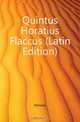 Quintus Horatius Flaccus (Latin Edition), Horace Horace 