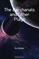 The Bacchanals and Other Plays, Euripides 