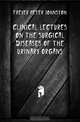 Clinical Lectures On the Surgical Diseases of the Urinary Organs, Freyer Peter Johnston 
