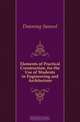 Elements of Practical Construction, for the Use of Students in Engineering and Architecture, Downing Samuel 
