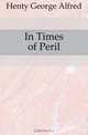 In Times of Peril, Henty George Alfred 