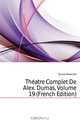 Theatre Complet De Alex. Dumas, Volume 19 (French Edition), Александр Дюма 