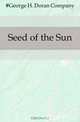 Seed of the Sun, George H. Doran 