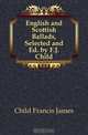 English and Scottish Ballads, Selected and Ed. by F.J. Child, Child Francis James 