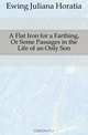 A Flat Iron for a Farthing, Or Some Passages in the Life of an Only Son, Ewing Juliana Horatia 