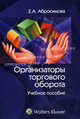 Организаторы торгового оборота. Учебное пособие, Елена Антоновна Абросимова 