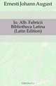 Io. Alb. Fabricii Bibliotheca Latina (Latin Edition), Ernesti Johann August 