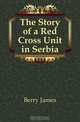 The Story of a Red Cross Unit in Serbia, Berry James 
