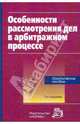 Особенности рассмотрения дел в арбитражном процессе: Практическое пособие. - 2-е изд., пересмотр., Арифулин А.А., Решетникова И.В., Яковлев В.Ф. 