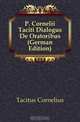 P. Cornelii Taciti Dialogus De Oratoribus (German Edition), Tacitus Cornelius 